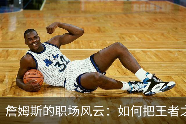 詹姆斯的职场风云：如何把王者之路走成了丧家之犬的悲剧！